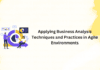 Applying Business Analysis Techniques and Practices in Agile Environments Analysis Techniques